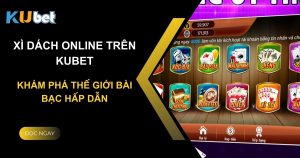 Xì dách online trên Kubet: Khám phá thế giới bài bạc hấp dẫn