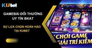 Game bài đổi thưởng uy tín bkat - Sự lựa chọn hoàn hảo tại Kubet