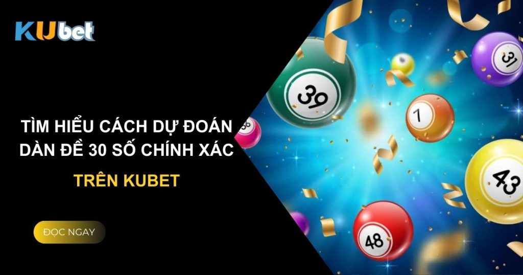 Tìm hiểu cách dự đoán dàn đề 30 số chính xác trên Kubet