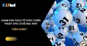 Khám phá cách tổ chức chiến thuật cho lô đề bạc nhớ trên Kubet.