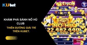 Khám phá Sảnh Nổ Hũ Club - Thiên đường giải trí trên Kubet.