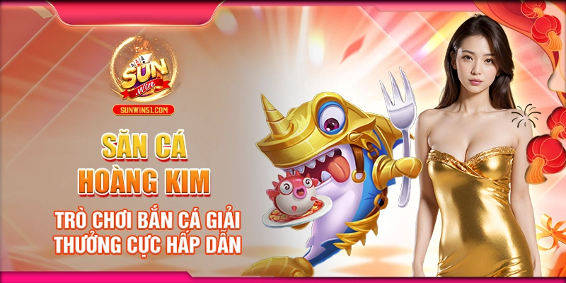 san-ca-hoang-kim-–-tro-choi-ban-ca-giai-thuong-cuc-hap-dan